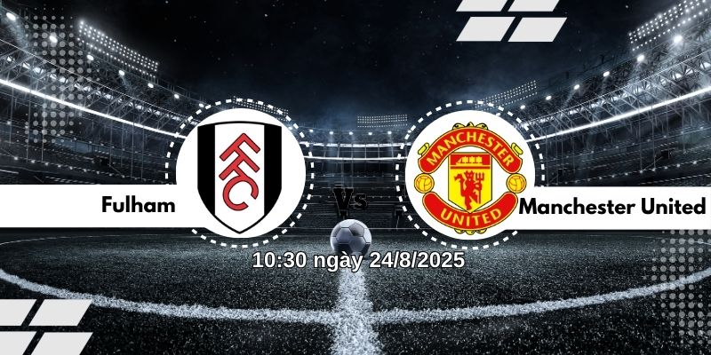 Nhận định bóng đá Fulham vs Manchester United lúc 10h30 ngày 24/8 1 Nhận định bóng đá Fulham vs Manchester United