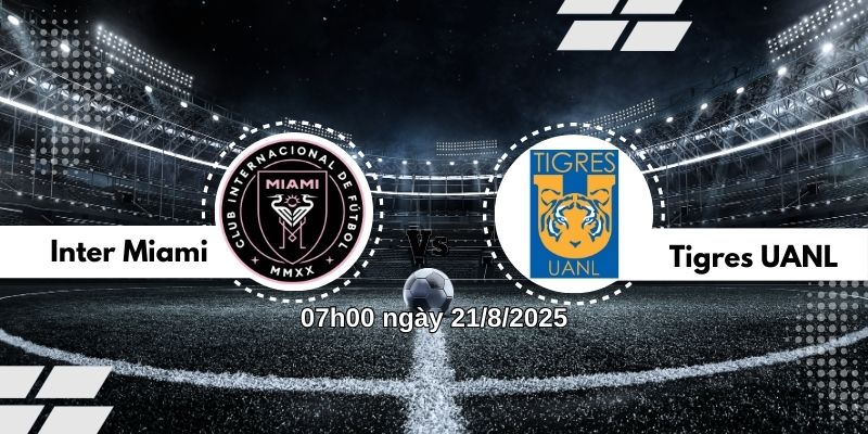 Nhận định bóng đá Inter Miami vs Tigres UANL, 07h00 ngày 21/8