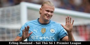 Erling Haaland – Sát Thủ Số 1 Premier League